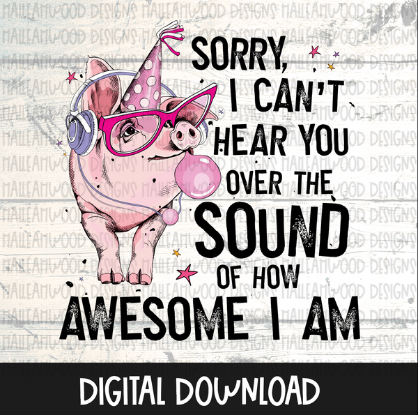 Can't Hear you over How Awesome I am PIG