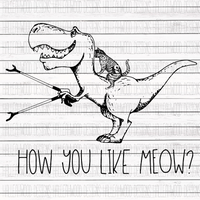 Dinosaur- How you like me MEOW?