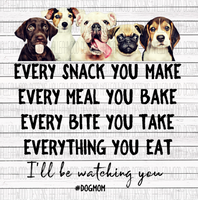 Dogs- Every Snack you Make