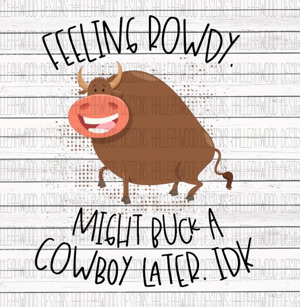 Feeling Rowdy, Might buck a cowboy later, IDK- Bull