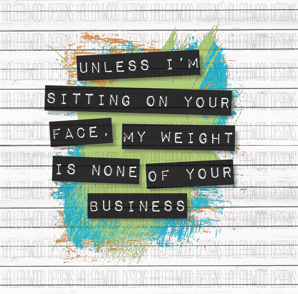 Unless you're sitting on my face- Weight