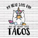 My Head says Gym but my Heart Says Tacos- Unicorn
