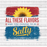 All These Flavors and you choose to be Salty